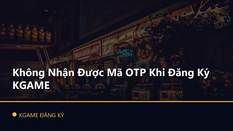 Không Nhận Được Mã OTP Khi Đăng Ký KGAME