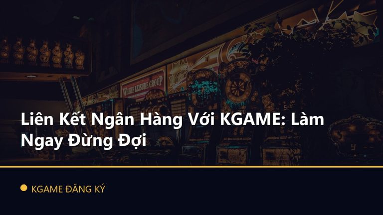 Liên Kết Ngân Hàng Với KGAME: Làm Ngay Đừng Đợi