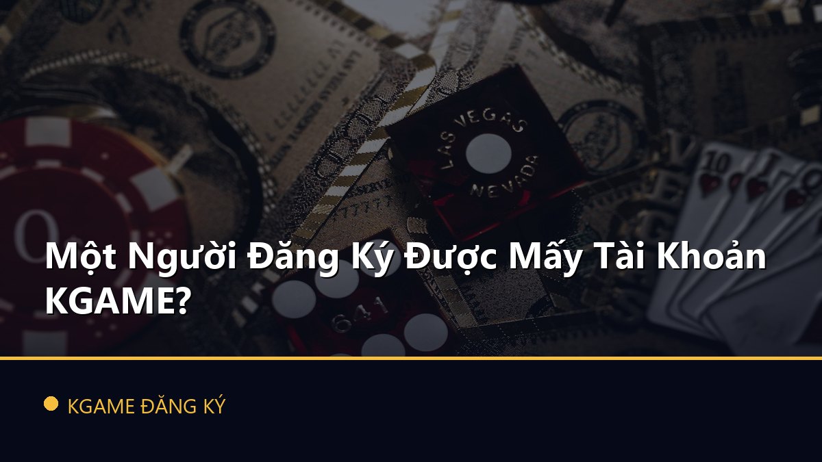 Một Người Đăng Ký Được Mấy Tài Khoản KGAME?