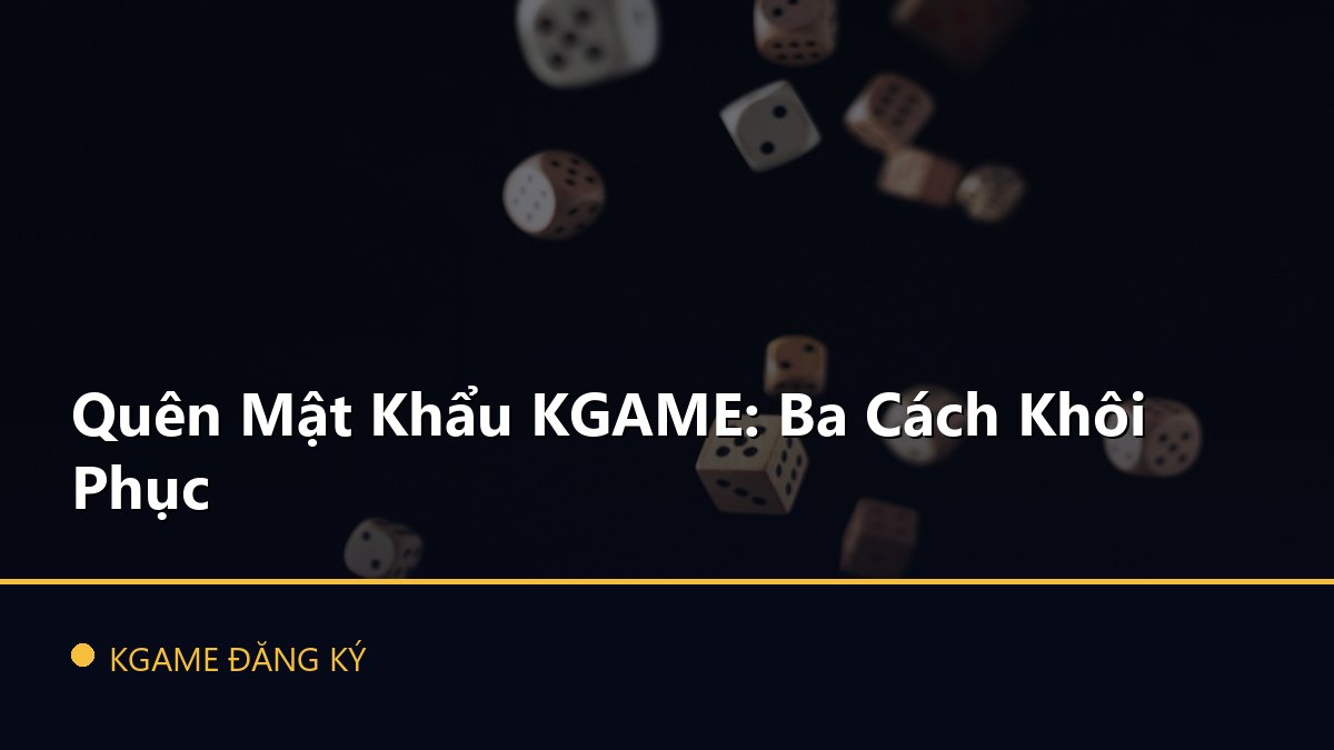 Quên Mật Khẩu KGAME: Ba Cách Khôi Phục