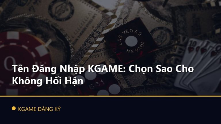 Tên Đăng Nhập KGAME: Chọn Sao Cho Không Hối Hận