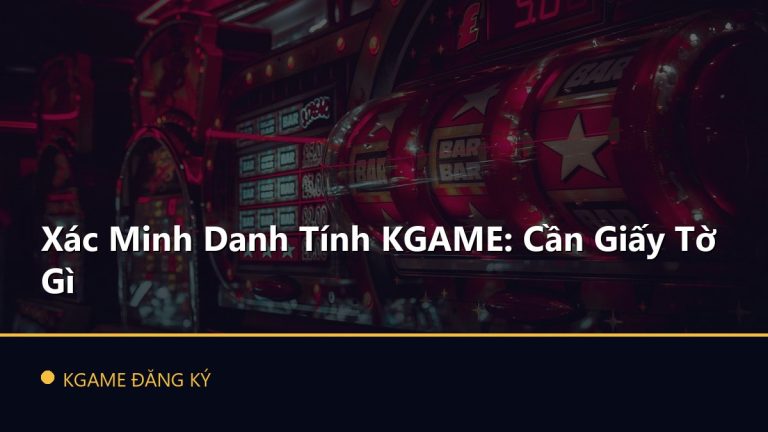 Xác Minh Danh Tính KGAME: Cần Giấy Tờ Gì
